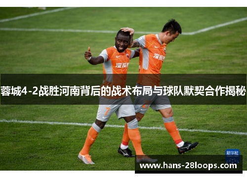 蓉城4-2战胜河南背后的战术布局与球队默契合作揭秘