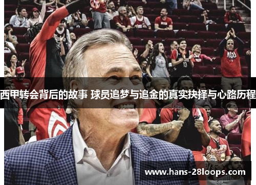 西甲转会背后的故事 球员追梦与追金的真实抉择与心路历程