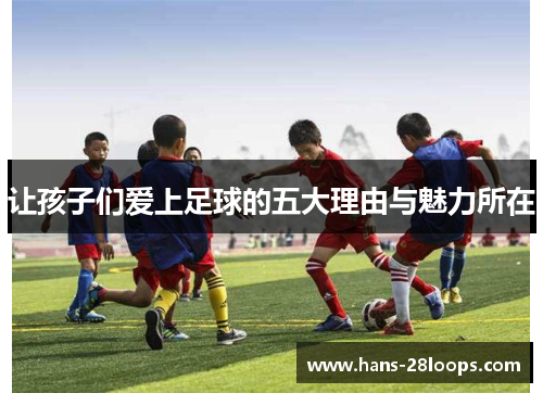让孩子们爱上足球的五大理由与魅力所在