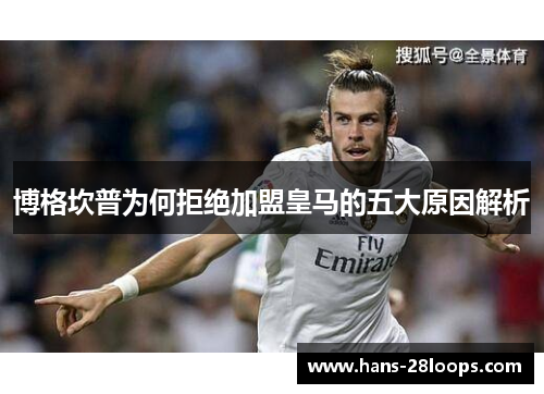 博格坎普为何拒绝加盟皇马的五大原因解析