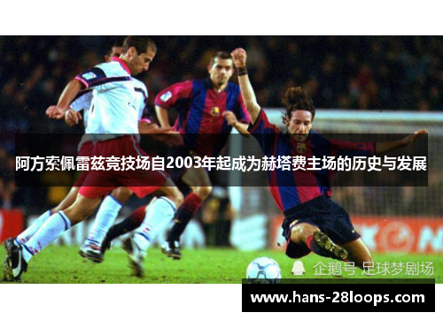 阿方索佩雷兹竞技场自2003年起成为赫塔费主场的历史与发展