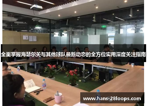 全面掌握海瑟尔关与其他球队最新动态的全方位实用深度关注指南