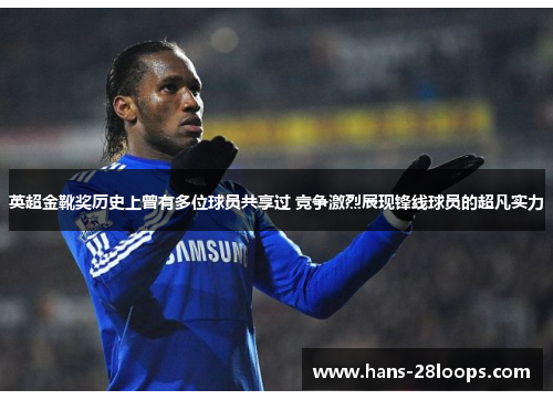 英超金靴奖历史上曾有多位球员共享过 竞争激烈展现锋线球员的超凡实力