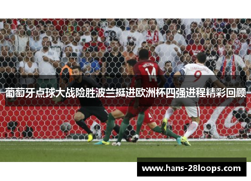 葡萄牙点球大战险胜波兰挺进欧洲杯四强进程精彩回顾