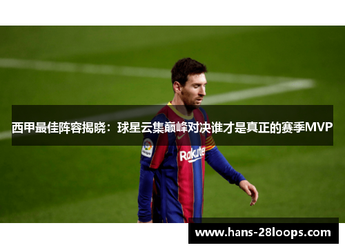 西甲最佳阵容揭晓：球星云集巅峰对决谁才是真正的赛季MVP