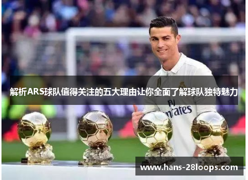 解析ARS球队值得关注的五大理由让你全面了解球队独特魅力