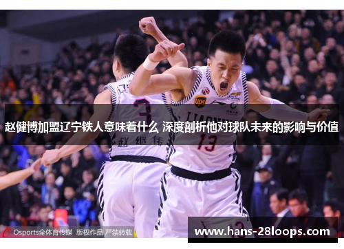 赵健博加盟辽宁铁人意味着什么 深度剖析他对球队未来的影响与价值