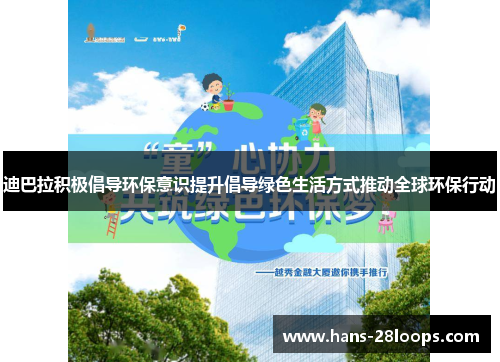 迪巴拉积极倡导环保意识提升倡导绿色生活方式推动全球环保行动 迪巴拉积极倡导环保意识提升倡导绿色生活方式推动全球环保行动