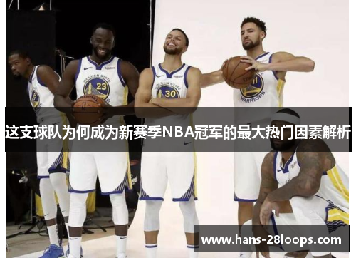 这支球队为何成为新赛季NBA冠军的最大热门因素解析 这支球队为何成为新赛季NBA冠军的最大热门因素解析