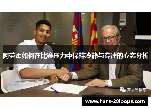 阿劳霍如何在比赛压力中保持冷静与专注的心态分析 阿劳霍如何在比赛压力中保持冷静与专注的心态分析