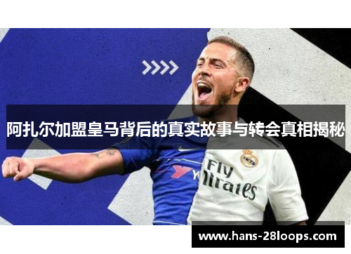 阿扎尔加盟皇马背后的真实故事与转会真相揭秘