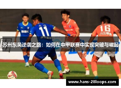 苏州东吴逆袭之路:如何在中甲联赛中实现突破与崛起 苏州东吴逆袭之路:如何在中甲联赛中实现突破与崛起
