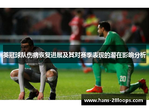 英冠球队伤病恢复进展及其对赛季表现的潜在影响分析