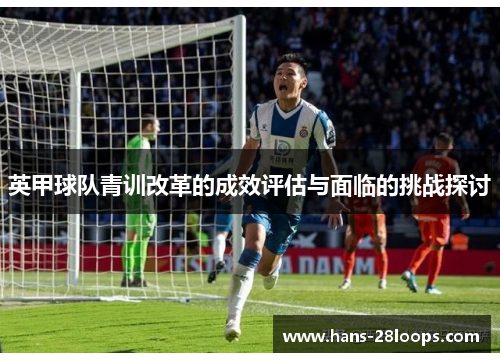 英甲球队青训改革的成效评估与面临的挑战探讨