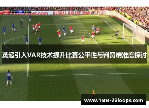 英超引入VAR技术提升比赛公平性与判罚精准度探讨 英超引入VAR技术提升比赛公平性与判罚精准度探讨