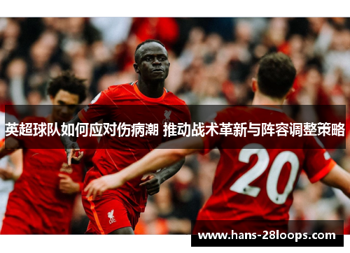 英超球队如何应对伤病潮 推动战术革新与阵容调整策略