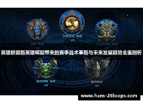 英雄联盟新英雄崛起带来的赛季战术革新与未来发展趋势全面剖析