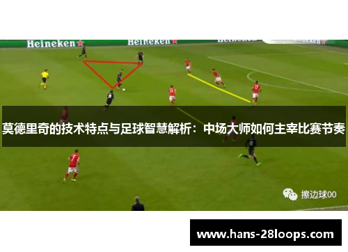 莫德里奇的技术特点与足球智慧解析：中场大师如何主宰比赛节奏