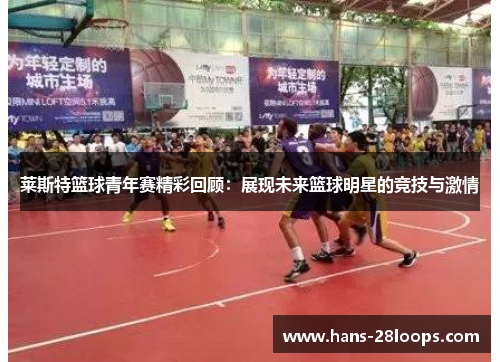 莱斯特篮球青年赛精彩回顾：展现未来篮球明星的竞技与激情