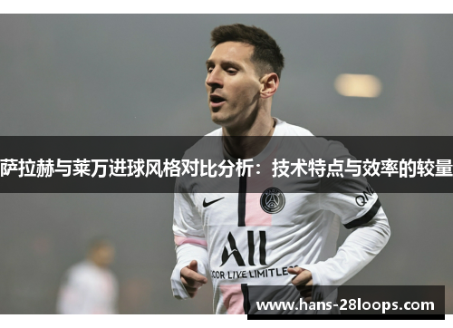 萨拉赫与莱万进球风格对比分析：技术特点与效率的较量