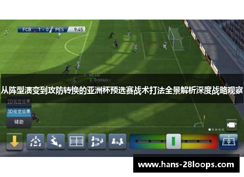 从阵型演变到攻防转换的亚洲杯预选赛战术打法全景解析深度战略观察 从阵型演变到攻防转换的亚洲杯预选赛战术打法全景解析深度战略观察