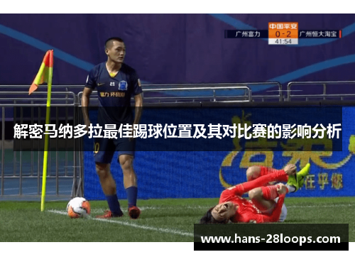 解密马纳多拉最佳踢球位置及其对比赛的影响分析
