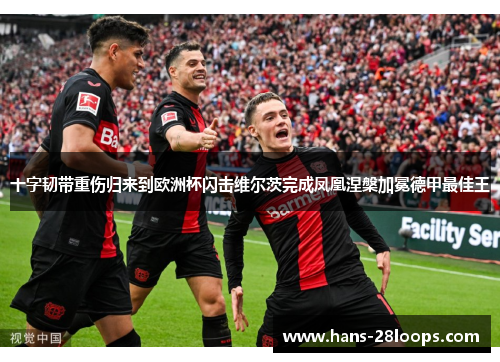十字韧带重伤归来到欧洲杯闪击维尔茨完成凤凰涅槃加冕德甲最佳王 十字韧带重伤归来到欧洲杯闪击维尔茨完成凤凰涅槃加冕德甲最佳王