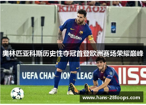 奥林匹亚科斯历史性夺冠首登欧洲赛场荣耀巅峰
