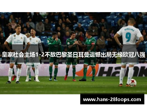 皇家社会主场1-2不敌巴黎圣日耳曼遗憾出局无缘欧冠八强