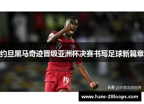 约旦黑马奇迹晋级亚洲杯决赛书写足球新篇章