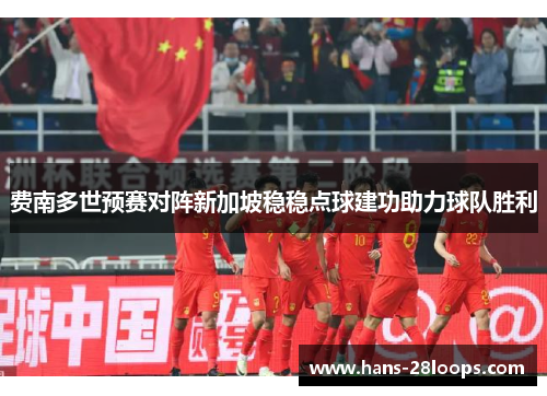 费南多世预赛对阵新加坡稳稳点球建功助力球队胜利