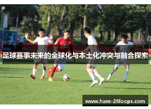足球赛事未来的全球化与本土化冲突与融合探索