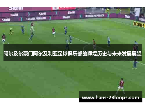 阿尔及尔豪门阿尔及利亚足球俱乐部的辉煌历史与未来发展展望