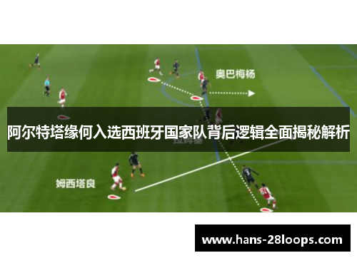 阿尔特塔缘何入选西班牙国家队背后逻辑全面揭秘解析