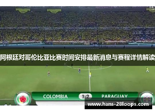 阿根廷对哥伦比亚比赛时间安排最新消息与赛程详情解读