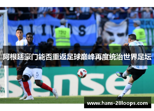 阿根廷豪门能否重返足球巅峰再度统治世界足坛