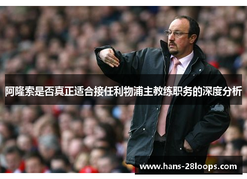 阿隆索是否真正适合接任利物浦主教练职务的深度分析