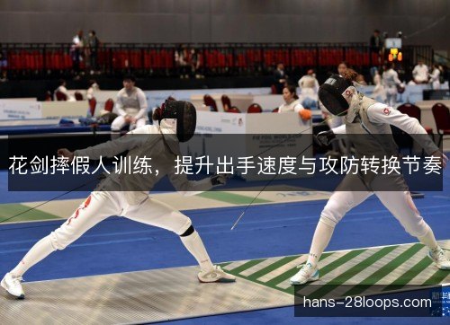 花剑摔假人训练，提升出手速度与攻防转换节奏